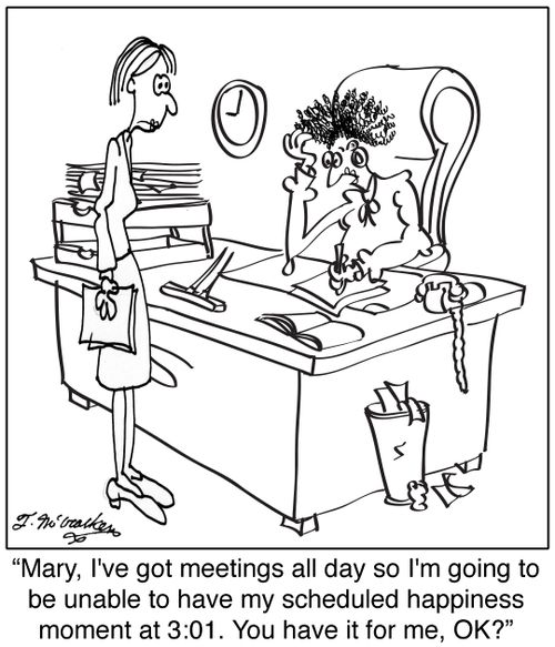 'Mary, I've got meetings all day so I'm going to be unable to have my scheduled happiness moment at 3:01. You have it for me, OK?'