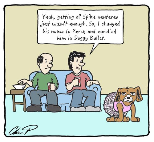 "Yeah, getting Ol' Spike neutered wasn't enough. So, I changed his name to Percy and enrolled him in Doggy Ballet."