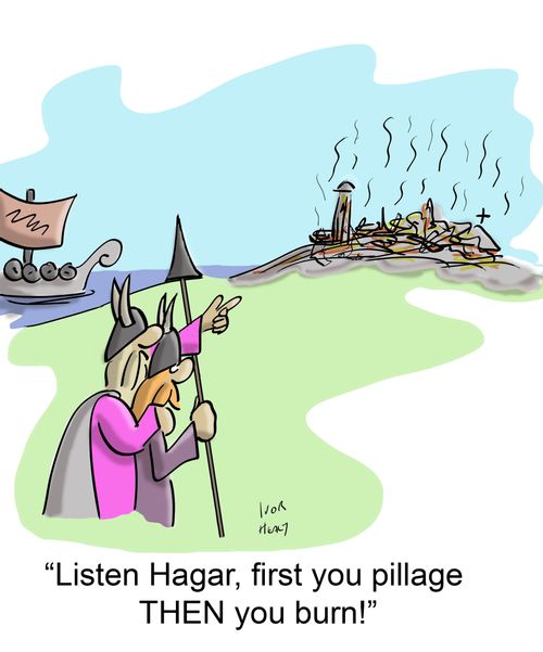 "Listen Hagar, first you pillage THEN you burn!"