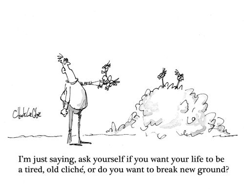 "I'm just saying, ask yourself if you want your life to be a tired, old cliche, or do you want to break new ground?"