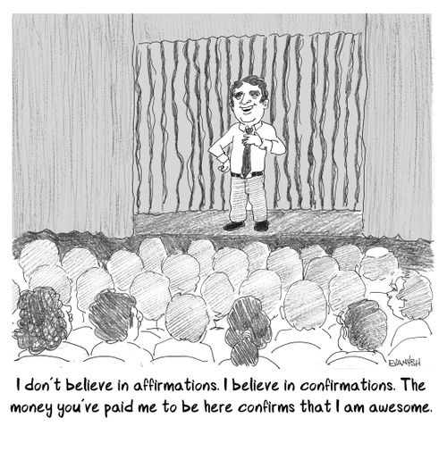 "I don't believe in affirmations. I believe in confirmations. The money you've paid me to be here confirms that I am awesome."