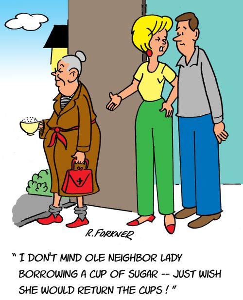 "I don't mind ole neighbor lady borrowing a cup of sugar - just wish she would return the cups!"