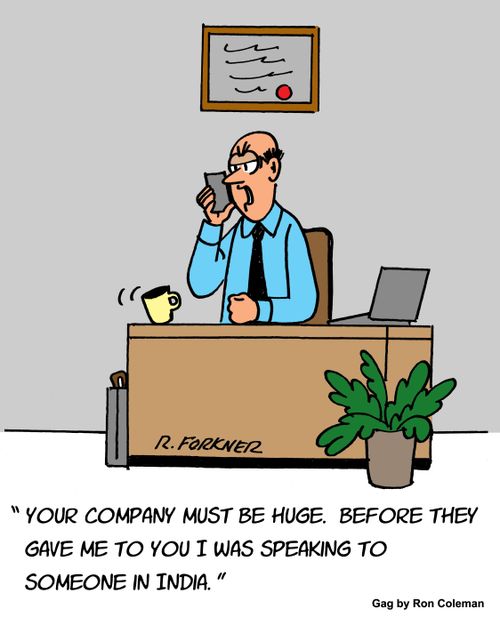 "Your company must be huge. before they gave me to you I was speaking to someone in India."
