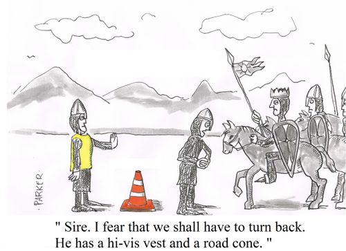 "Sire. I fear that we shall have to turn back. He has a hi-vis vest and a road cone."