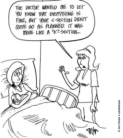 "The doctor wanted me to let you know that everything is fine, but your c-section didn't go quite as planned. it was more like a 'K' section..."