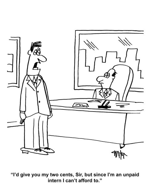 "I'd give you my two cents, Sir, but since I'm an unpaid intern I can't afford to."