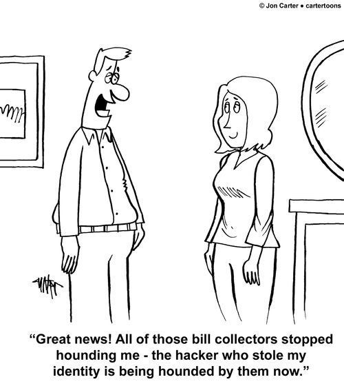 "Great news! All of those bill collectors stopped hounding me - the hacker who stole my identity is being hounded by them now."