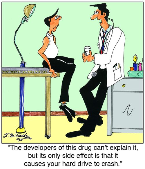 The developers of this drug can't explain it, but its only side effect is that it causes your hard drive to crash.
