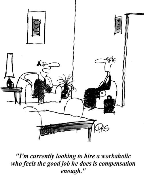 'I'm currently looking to hire a workaholic who feels the good job he does is compensation enough.'