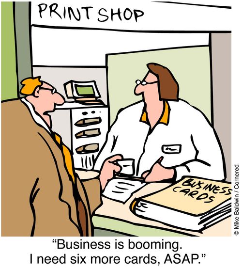 At the printers - "Business is booming I need 6 more business cards, ASAP."