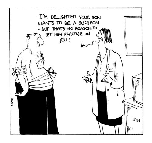 "I'd delighted your son wants to be a surgeon.. but that no reason to let let him practice on you."