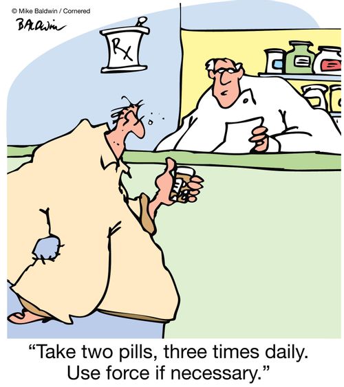 'Take two pills, three times daily. Use force if necessary.'