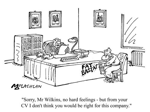 'Sorry, Mr Wilkins, no hard feelings - but from your CV I don't think you would be right for this company.'