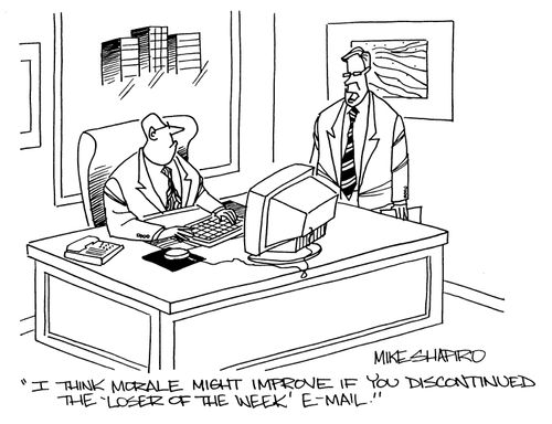'I think morale might imrove if you discontinued the 'loser of the week' e-mail.'