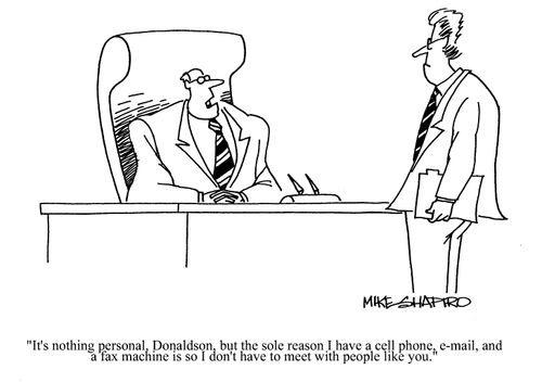 'It's nothing perosnal, Donaldson, but the sole reason I have a cell phone, e-mail, and a fax machine is so I don't have to meet people like you.'