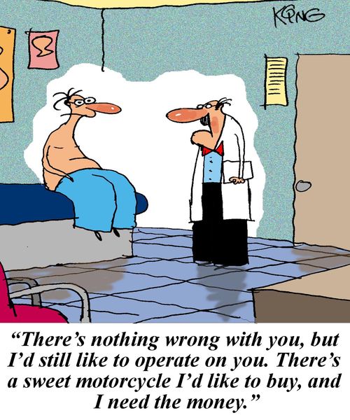 'There's nothing wrong with you, but I'd still like to operate on you. There's a sweet motorcycle I'd like to buy, and I need the money.'