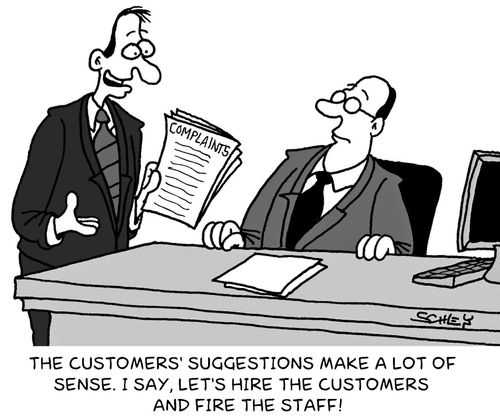 'The customers' suggestions make a lot of sense. I say, let's hire the customers and fire the staff!'