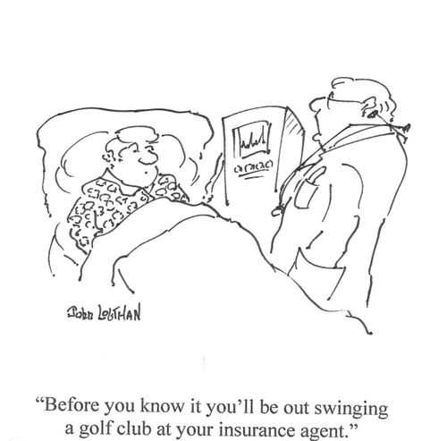 'Before you know it you'll be out swinging a golf club at your insurance agent.'