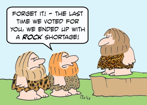 'Forget it! - The last time we voted for you, we ended up with a ROCK shortage!'