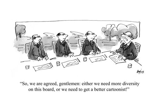 'So, we are agreed, gentlemen: either we need more diversity on this board, or we need to get a better cartoonist!'