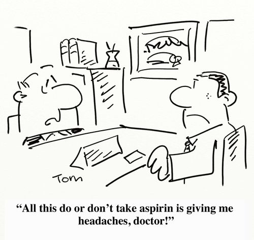 'All this do or don't take Aspirin, it's giving me headaches,doctor!'