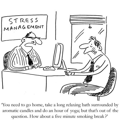 'You need to go home, take a long relaxing bath surrounded by aromatic candles and do an hour of yoga; but that's out of the question. How about a five minute smoking break ?'