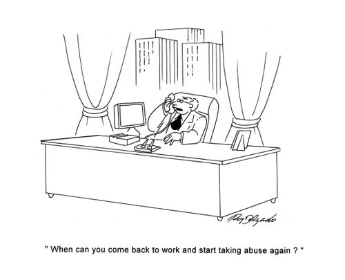 'When can you come back to work and start taking abuse again?'