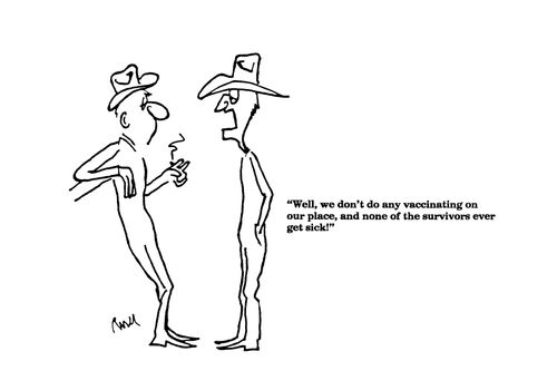 "Well, we don't do any vaccinating on our place and none of the survivors ever get sick."