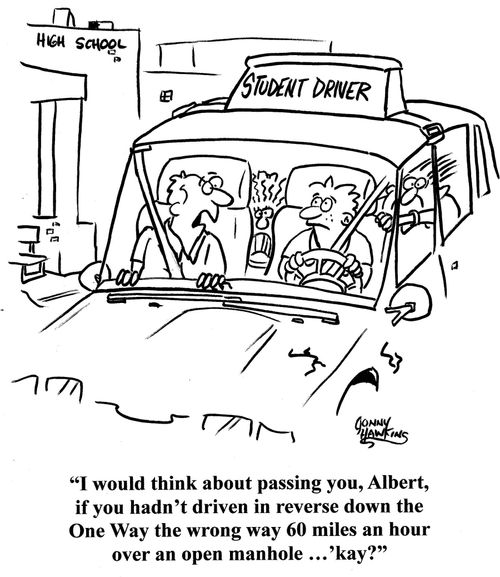 Driver's Ed instructor: 'I would think about passing you, Albert, if you hadn't driven in reverse down the One Way the wrong way 60 miles an hour over an open manhole ...'kay?'
