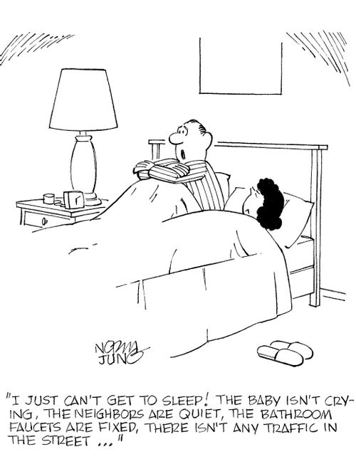 'I just can't get to sleep! The baby isn't crying, the neighbors are quiet, the bathroom faucets are fixed, there isn't any traffic in the street...'