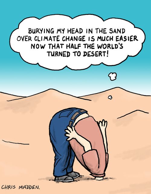 "Burying my head in the sand is much easier now half the world's turned to desert!"