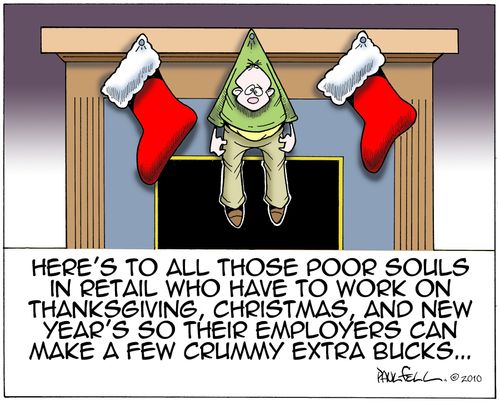 Here's to all those poor souls in retail who have to work on Thanksgiving, Christmas, and New Year's so their employers can make a few crummy extra bucks..."