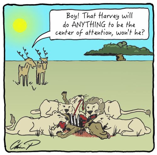 "Boy! That Harvey will do ANYTHING to be the center of attention, won't he?"