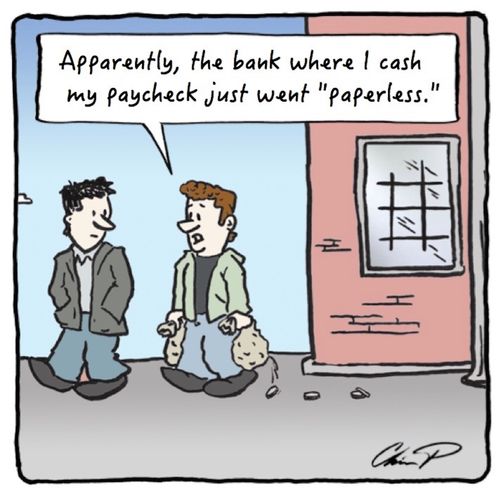"Apparently, the bank where I cash my paycheck just went 'paperless'."