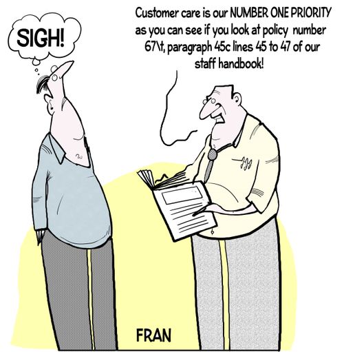 "Customer care is our number one priority as you can see if you look at policy number 67/t, paragraph 45c lines 45 to 47 of our staff handbook!"