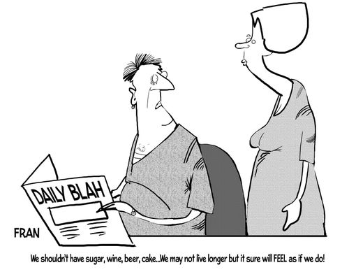 "We shouldn't have sugar, wine, beer, cake...we may not live longer but it sure will feel as if we do!"