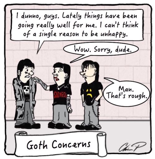 Goth Concerns: "I dunno, guys. lately things have been going really well for me. I can't think of a single reason to be unhappy."