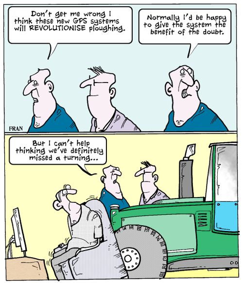 "Don't get me wrong I think these new GPS systems will revolutionise ploughing."