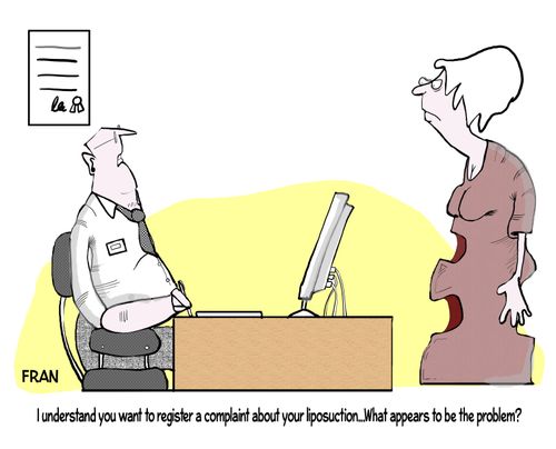 "I understand you want to register a complaint about your liposuction...what appears to be the problem?"