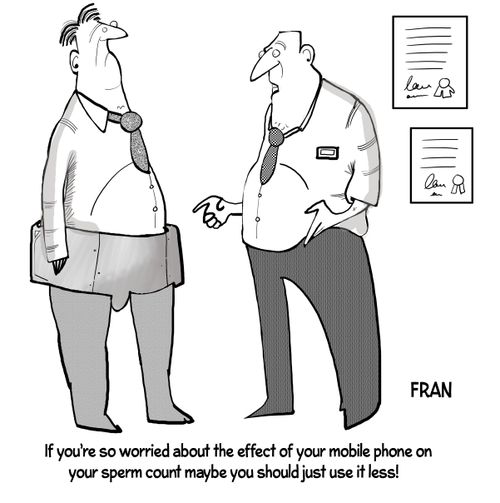 "If you're so worried about the effect of your mobile phone on your sperm count maybe you should just use it less!"