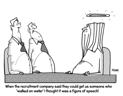 "When the recruitment company said they could get us someone who 'walked on water' I thought it was a figure of speech!"