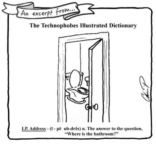Technophobes Illustrated Dictionary : "I. P. Address - The answer to the question, "Where is the bathroom?"