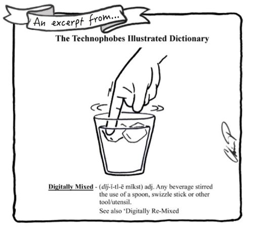 Technophobes Illustrated Dictionary - Digitally Mixed - Any drink stirred without the use of a spoon, swizzle stick or any other tool/utensil.