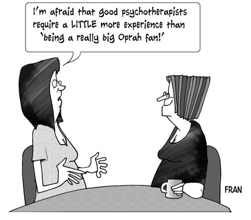 "I'm afraid that good psychotherapists require a LITTLE more experience than 'being a really big Oprah fan!'"