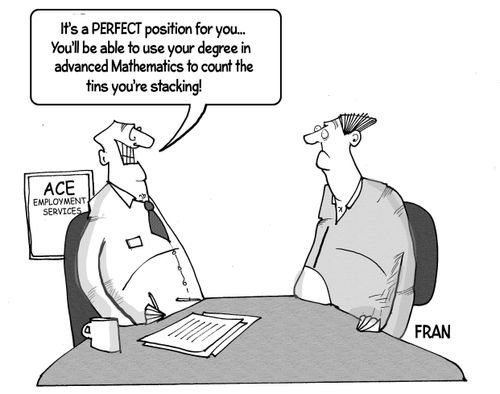 "It's a perfect position for you...You'll be able to use your degree in advanced Mathematics to count the tins you're stacking!"