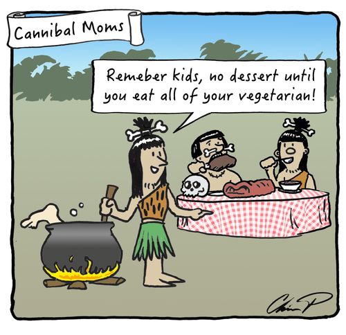 Cannibal Moms : "Remember kids, no dessert until you eat all or your vegetarian!"