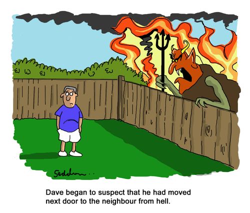 Dave began to suspect that he had moved next door to the neighbour from hell.