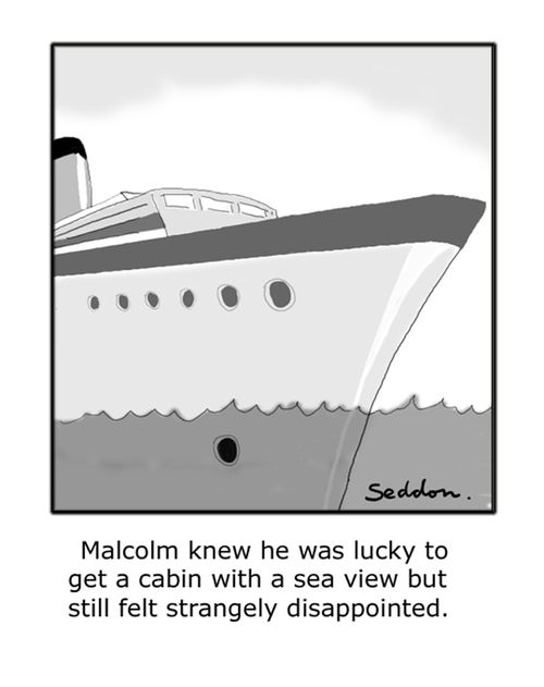 Malcolm knew he was lucky to get a cabin with a sea view but still felt strangely disappointed. 