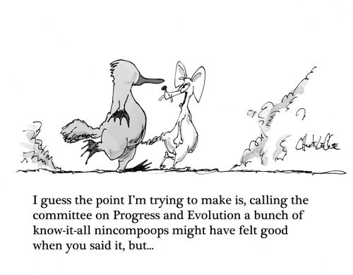 "I guess the point I'm trying to make is, calling the committee on Progress and Evolution a bunch of know-it-all nincompoops might have felt good when you said it, but..."