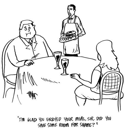 "I'm glad you enjoyed your meal, Sir. Did you save some room for shame?"